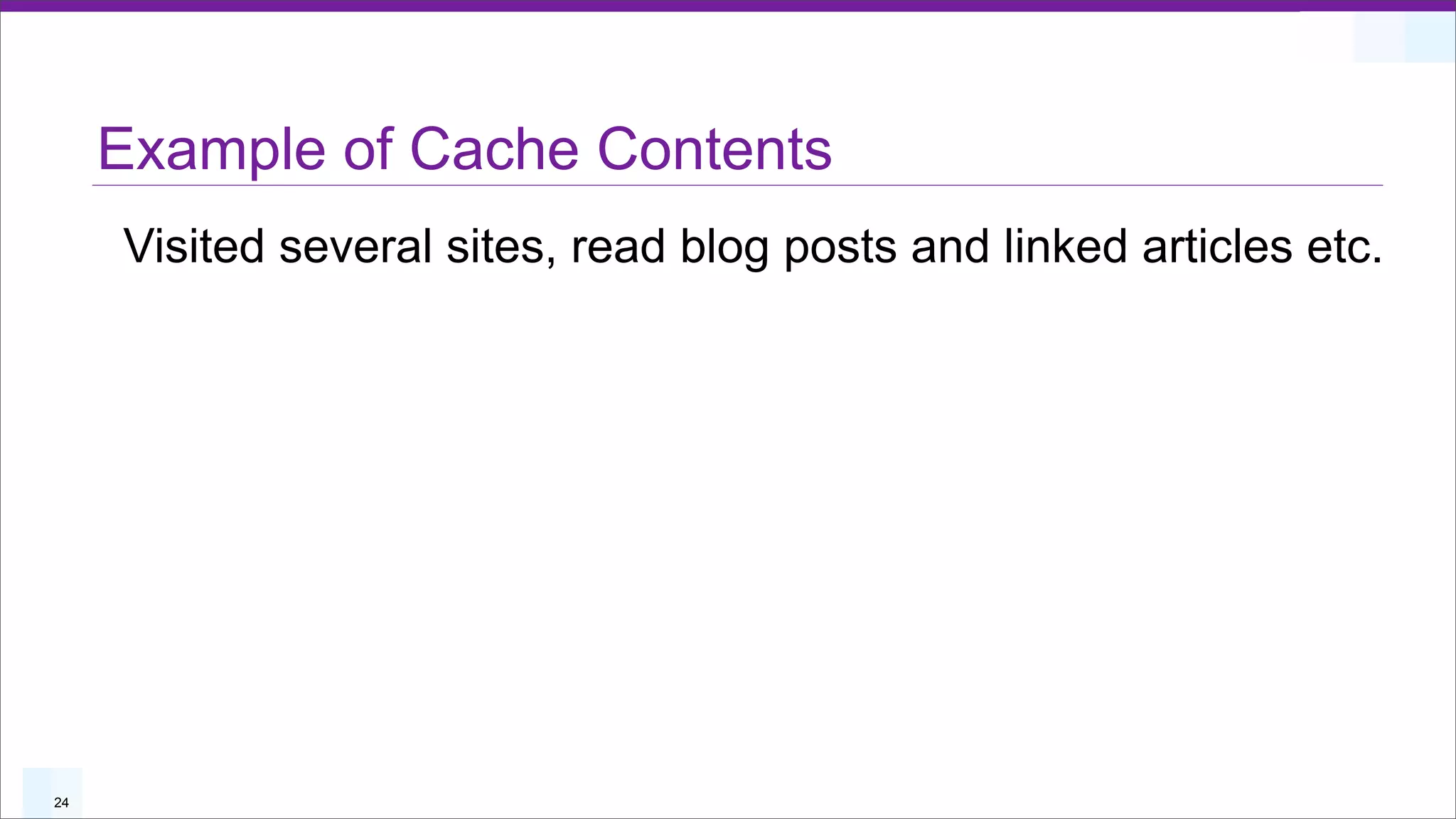 Example of Cache Contents
     Visited several sites, read blog posts and linked articles etc.




24
 