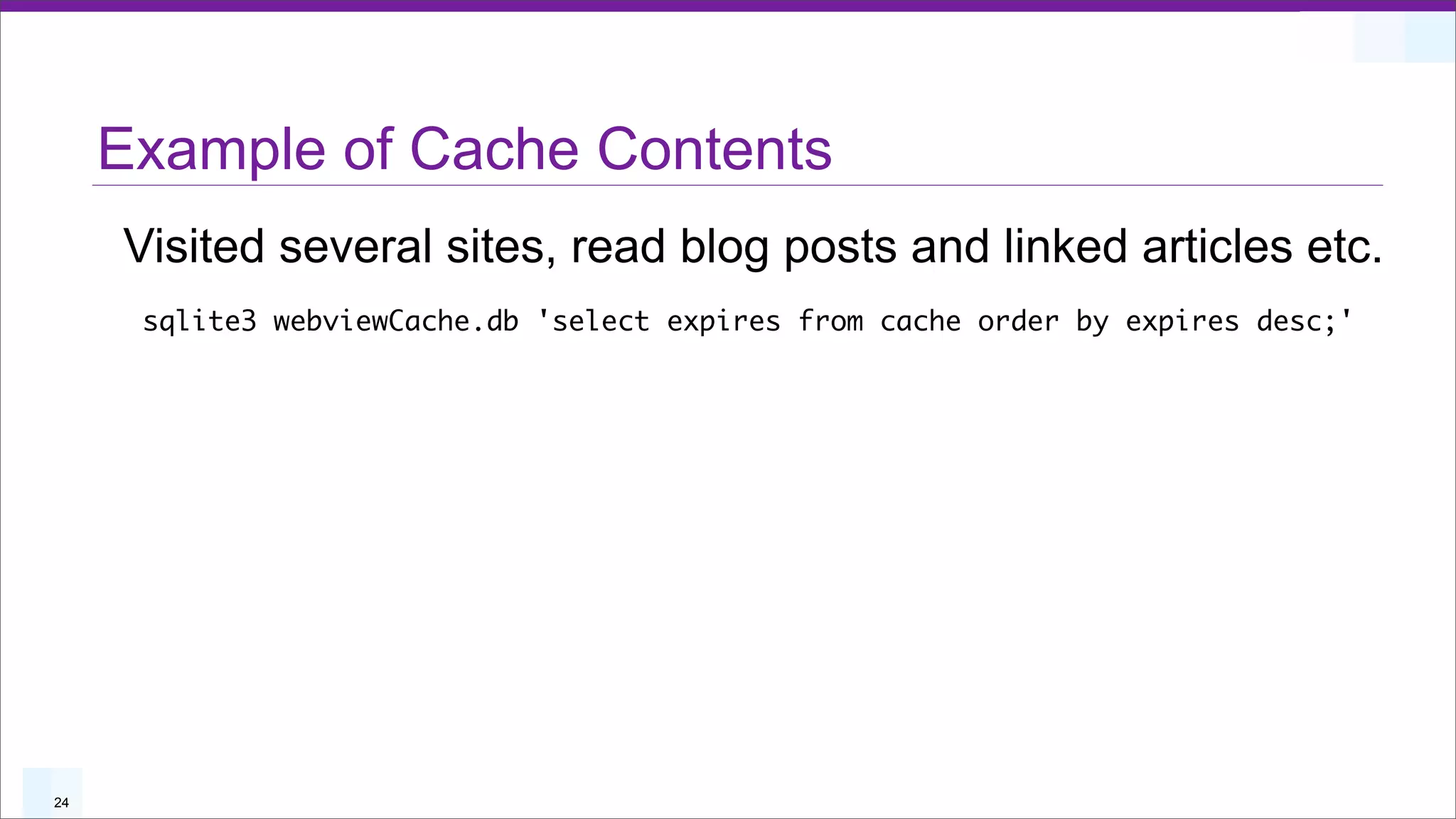 Example of Cache Contents
     Visited several sites, read blog posts and linked articles etc.
      sqlite3 webviewCache.db 'select expires from cache order by expires desc;'




24
 