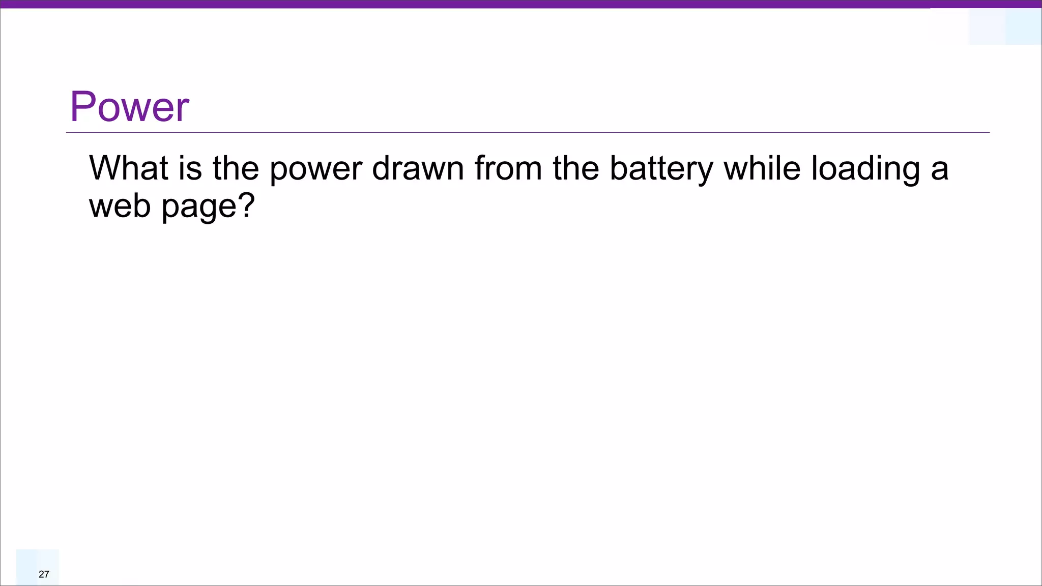 Power
     What is the power drawn from the battery while loading a
     web page?




27
 