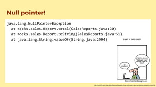 Null pointer!
java.lang.NullPointerException
at mocks.sales.Report.total(SalesReports.java:30)
at mocks.sales.Report.toString(SalesReports.java:51)
at java.lang.String.valueOf(String.java:2994)
http://crunchify.com/what-is-a-difference-between-throw-vs-throws-in-java/null-pointer-exception-crunchify/
 