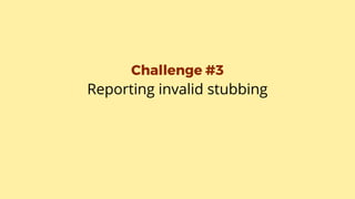 Challenge #3
Reporting invalid stubbing
 