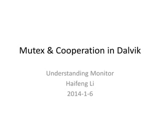 Mutex & Cooperation in Dalvik
Understanding Monitor
Haifeng Li
2014-1-6

 