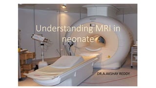 DR.A.AKSHAY REDDY
Understanding MRI in
neonate
 