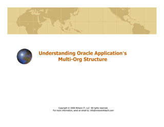 Understanding Oracle Application’s
Multi-Org Structure
Copyright © 2006 NVision IT, LLC All rights reserved.
For more information, send an email to: info@nvisioninfotech.com
 