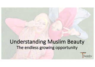 Understanding	Muslim	Beauty	
The	endless	growing	opportunity
 