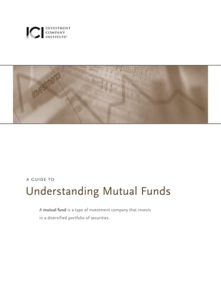 a guide to

Understanding Mutual Funds
A mutual fund is a type of investment company that invests
in a diversified portfolio of securities.

 