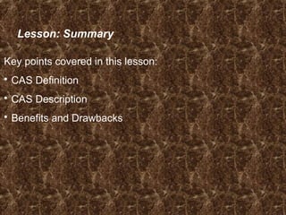 Lesson: Summary
Key points covered in this lesson:
 CAS Definition
 CAS Description
 Benefits and Drawbacks
 