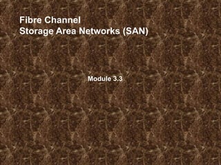 Fibre Channel
Storage Area Networks (SAN)
Module 3.3
 