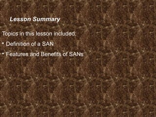 Lesson Summary
Topics in this lesson included:
 Definition of a SAN
 Features and Benefits of SANs
 