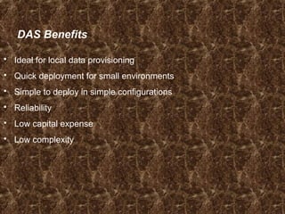 DAS Benefits
 Ideal for local data provisioning
 Quick deployment for small environments
 Simple to deploy in simple configurations
 Reliability
 Low capital expense
 Low complexity
 