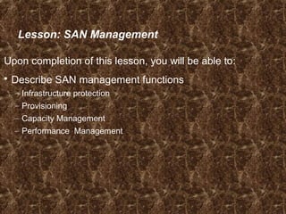 Lesson: SAN Management
Upon completion of this lesson, you will be able to:
 Describe SAN management functions
– Infrastructure protection
– Provisioning
– Capacity Management
– Performance Management
 
