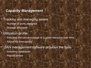 Capacity Management
 Tracking and managing assets
– Number of ports assigned
– Storage allocated
 Utilization profile
– Indicates the percent usage of a given resource over time
– Allows for forecasting
 SAN management software provides the tools
– Inventory databases
– Report writers
 