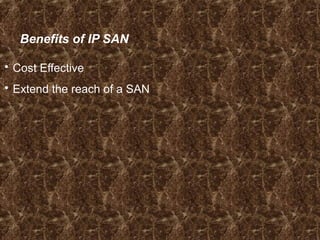 Benefits of IP SAN
 Cost Effective
 Extend the reach of a SAN
 