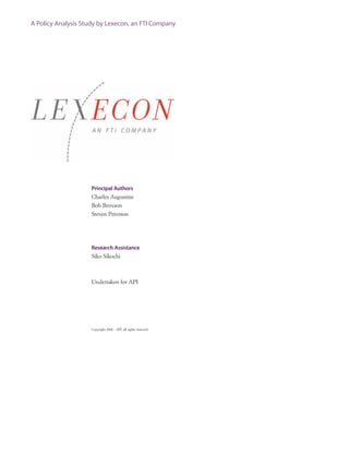 Principal Authors
Charles Augustine
Bob Broxson
Steven Peterson
Research Assistance
Siko Sikochi
Undertaken for API
Copyright 2006 - API, all rights reserved.
A Policy Analysis Study by Lexecon, an FTI Company
 