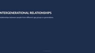 NTERGENERATIONAL RELATIONSHIPS
Relationships between people from different age groups or generations.
Social Relationships • 17
 