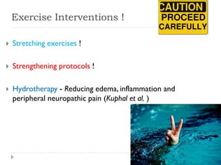 Exercise Interventions !
 Stretching exercises !
 Strengthening protocols !
 Hydrotherapy - Reducing edema, inflammation and
peripheral neuropathic pain (Kuphal et al. )
 