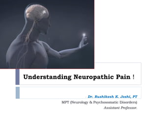 Understanding Neuropathic Pain !
- Dr. Rushikesh K. Joshi, PT
MPT (Neurology & Psychosomatic Disorders)
Assistant Professor.
 
