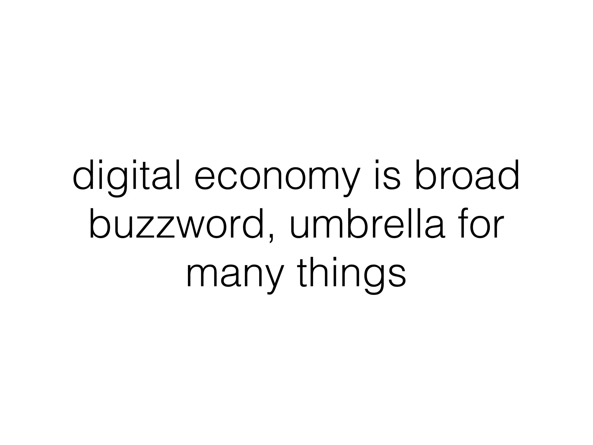 digital economy is broad
buzzword, umbrella for
many things
 