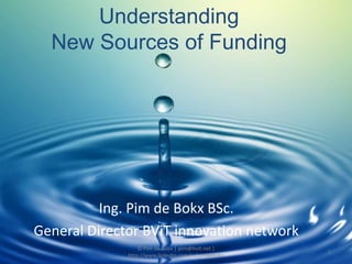 UnderstandingNew Sources of Funding Ing. Pim de Bokx BSc. General Director BViT innovation network © Pim de Bokx | pim@bvit.net | http://www.linkedin.com/in/pimdebokx  1 