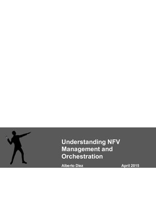 Understanding NFV
Management and
Orchestration
Alberto Diez April 2015
 