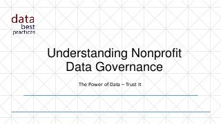 Understanding Nonprofit
Data Governance
The Power of Data – Trust It
 
