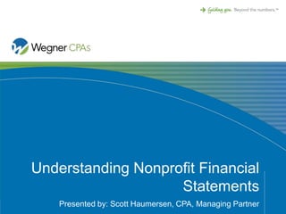 Understanding Nonprofit Financial
                    Statements
    Presented by: Scott Haumersen, CPA, Managing Partner
 