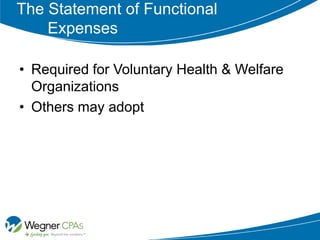 The Statement of Functional
    Expenses

• Required for Voluntary Health & Welfare
  Organizations
• Others may adopt
 