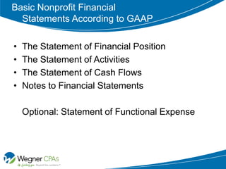 Basic Nonprofit Financial
  Statements According to GAAP

•   The Statement of Financial Position
•   The Statement of Activities
•   The Statement of Cash Flows
•   Notes to Financial Statements

    Optional: Statement of Functional Expense
 