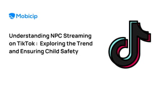 Understanding NPC Streaming
on TikTok : Exploring the Trend
and Ensuring Child Safety
 