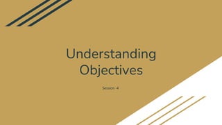 Understanding
Objectives
Session -4
 