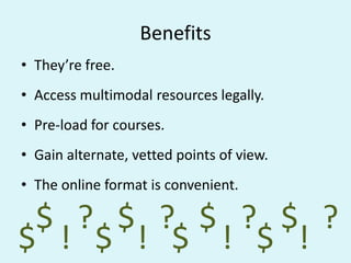 Benefits
• They’re free.

• Access multimodal resources legally.
• Pre-load for courses.

• Gain alternate, vetted points of view.
• The online format is convenient.

$ ? $ ? $ ? $ ?
$ ! $ ! $ ! $ !

 