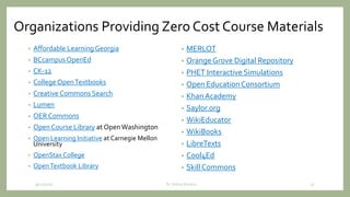 Organizations Providing Zero Cost Course Materials
• Affordable LearningGeorgia
• BCcampus OpenEd
• CK-12
• College OpenTextbooks
• Creative Commons Search
• Lumen
• OER Commons
• Open Course Library at OpenWashington
• Open Learning Initiative at Carnegie Mellon
University
• OpenStax College
• OpenTextbook Library
• MERLOT
• Orange Grove Digital Repository
• PHET Interactive Simulations
• Open Education Consortium
• Khan Academy
• Saylor.org
• WikiEducator
• WikiBooks
• LibreTexts
• Cool4Ed
• Skill Commons
9/12/2020 25Dr. Indira Koneru
 