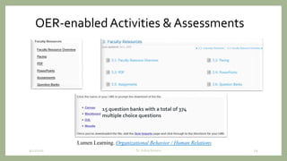 OER-enabled Activities & Assessments
9/12/2020 29Dr. Indira Koneru
Lumen Learning. Organizational Behavior / Human Relations
15 question banks with a total of 374
multiple choice questions
 
