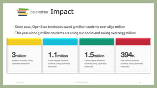 Impact
• Since 2012, OpenStax textbooks saved 9 million students over $830 million
• This year alone 3 million students are using our books and saving over $233 million
9/12/2020 Dr. Indira Koneru 31
 
