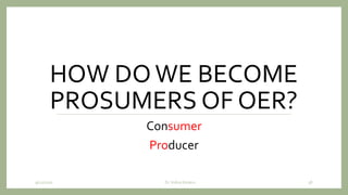 HOW DOWE BECOME
PROSUMERS OF OER?
Consumer
Producer
9/12/2020 Dr. Indira Koneru 38
 