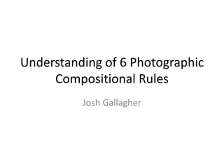 Understanding of 6 Photographic Compositional Rules Josh Gallagher 