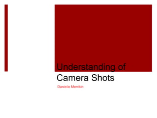 Understanding of
Camera Shots
Danielle Merrikin
 