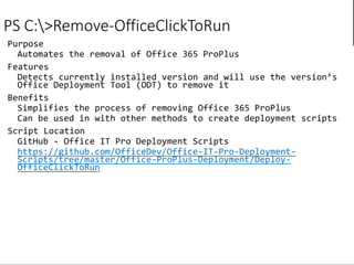 PS C:>Remove-OfficeClickToRun
https://github.com/OfficeDev/Office-IT-Pro-Deployment-
Scripts/tree/master/Office-ProPlus-Deployment/Deploy-
OfficeClickToRun
 