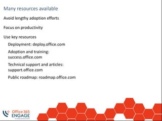 Train your usersMany resources available
Avoid lengthy adoption efforts
Focus on productivity
Use key resources
Deployment: deploy.office.com
Adoption and training:
success.office.com
Technical support and articles:
support.office.com
Public roadmap: roadmap.office.com
 