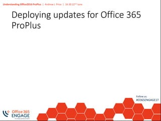 Understanding Office2016 ProPlus | Andrew J. Price | 16:30 22nd June
Follow us:
#O365ENGAGE17
Deploying updates for Office 365
ProPlus
 