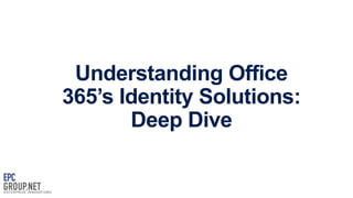 Understanding Office
365’s Identity Solutions:
Deep Dive

 