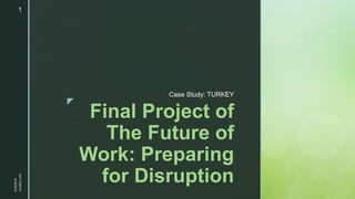 z
Final Project of
The Future of
Work: Preparing
for Disruption
Case Study: TURKEY
9/16/2019
AnilTUNCAY
1
 