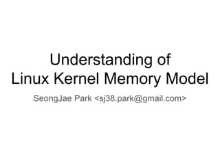 Understanding of
Linux Kernel Memory Model
SeongJae Park <sj38.park@gmail.com>
 
