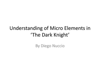 Understanding of Micro Elements in
‘The Dark Knight’
By Diego Nuccio
 