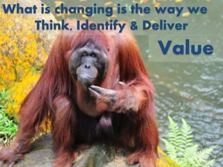 What is changing is the way we
    Think, Identify & Deliver
                      Value
 