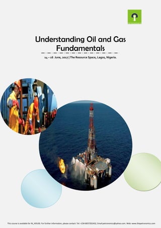 Understanding Oil and Gas
Fundamentals
14 – 16 June, 2017 | The Resource Space, Lagos, Nigeria.
This course is available for IN_HOUSE: For further information, please contact: Tel: +234 8037202432, Email:petronomics@yahoo.com. Web: www.thepetronomics.com
 