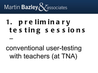 1. p r e l i m i n a r y
 t e s t in g s e s s io n s
 –
conventional user-testing
 with teachers (at TNA)
 