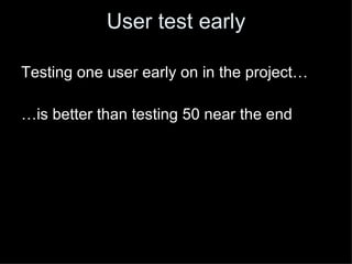 User test early

Testing one user early on in the project…

…is better than testing 50 near the end
 