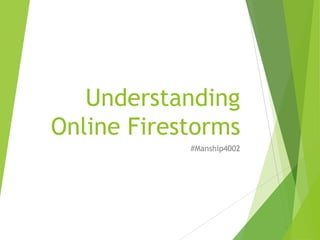 Understanding
Online Firestorms
#Manship4002
 