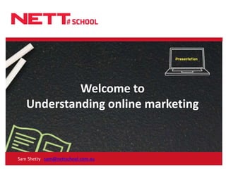Welcome toUnderstanding online marketing,[object Object],Sam Shettysam@nettschool.com.au,[object Object]